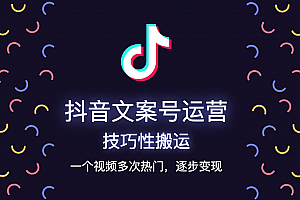 抖音文案号运营-技巧性搬运,一个视频多次热门,逐步变现